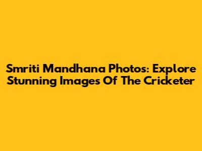 Smriti Mandhana Photos: Explore Stunning Images Of The Cricketer