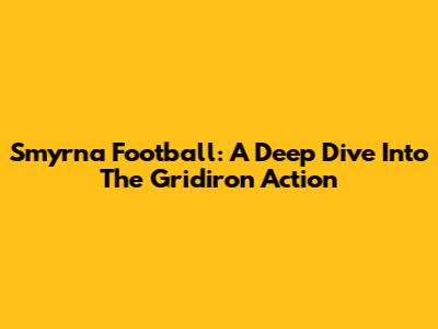 Smyrna Football: A Deep Dive Into The Gridiron Action