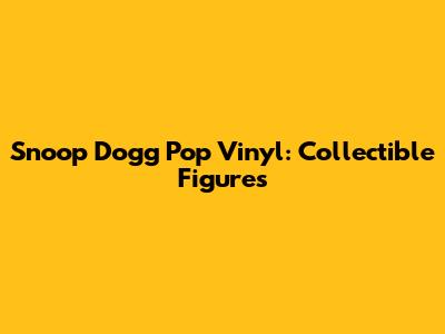 Snoop Dogg Pop Vinyl: Collectible Figures