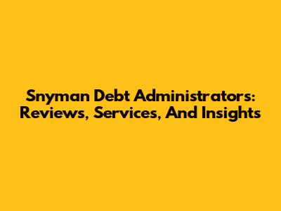 Snyman Debt Administrators: Reviews, Services, And Insights