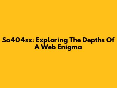 So404sx: Exploring The Depths Of A Web Enigma