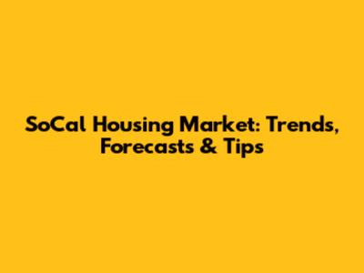 SoCal Housing Market: Trends, Forecasts & Tips