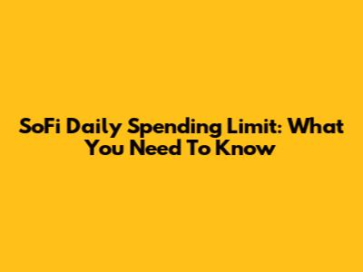 SoFi Daily Spending Limit: What You Need To Know