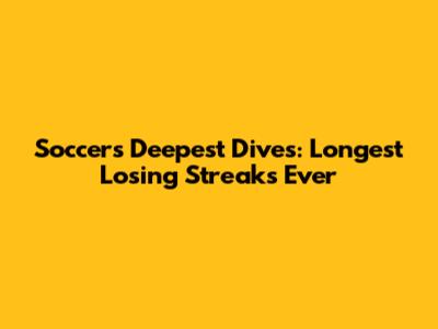 Soccer's Deepest Dives: Longest Losing Streaks Ever
