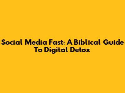 Social Media Fast: A Biblical Guide To Digital Detox