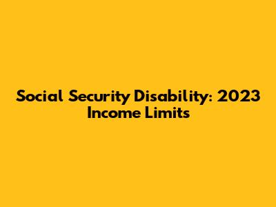 Social Security Disability: 2023 Income Limits