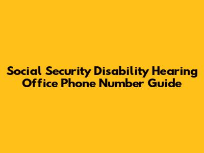 Social Security Disability Hearing Office Phone Number Guide