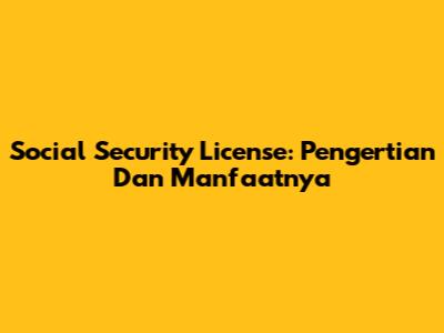 Social Security License: Pengertian Dan Manfaatnya