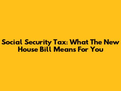 Social Security Tax: What The New House Bill Means For You