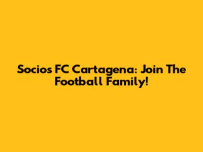 Socios FC Cartagena: Join The Football Family!