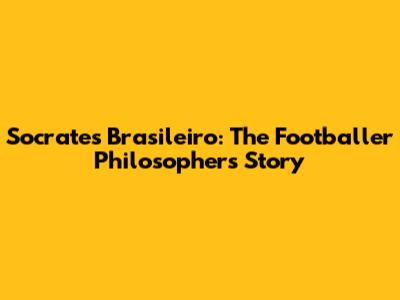 Socrates Brasileiro: The Footballer Philosopher's Story