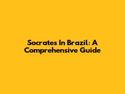 Socrates In Brazil: A Comprehensive Guide