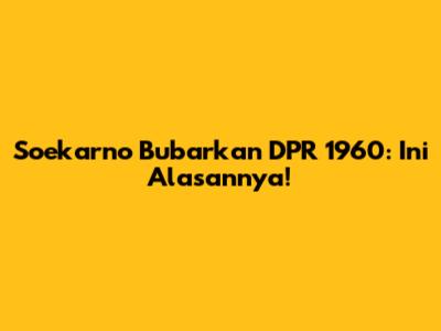 Soekarno Bubarkan DPR 1960: Ini Alasannya!