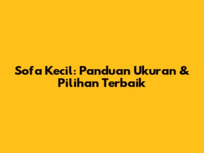 Sofa Kecil: Panduan Ukuran & Pilihan Terbaik