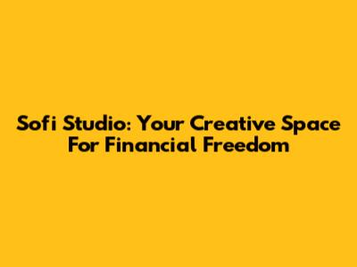 Sofi Studio: Your Creative Space For Financial Freedom