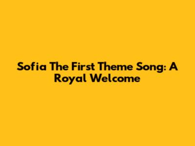 Sofia The First Theme Song: A Royal Welcome