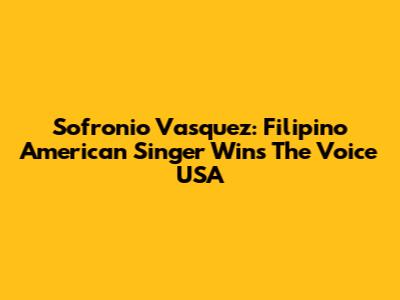 Sofronio Vasquez: Filipino American Singer Wins The Voice USA