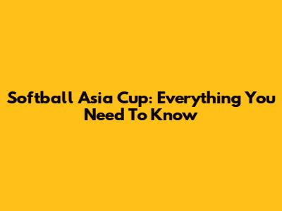 Softball Asia Cup: Everything You Need To Know