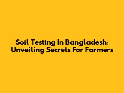 Soil Testing In Bangladesh: Unveiling Secrets For Farmers