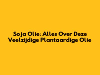 Soja Olie: Alles Over Deze Veelzijdige Plantaardige Olie