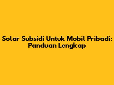 Solar Subsidi Untuk Mobil Pribadi: Panduan Lengkap