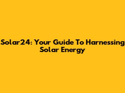 Solar24: Your Guide To Harnessing Solar Energy