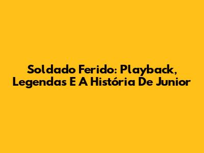 Soldado Ferido: Playback, Legendas E A História De Junior