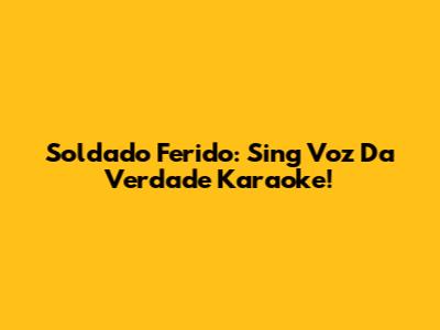 Soldado Ferido: Sing Voz Da Verdade Karaoke!