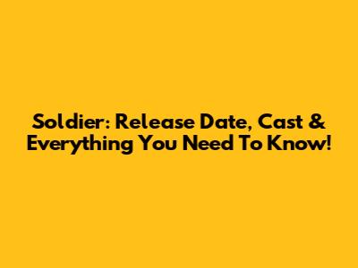 Soldier: Release Date, Cast & Everything You Need To Know!