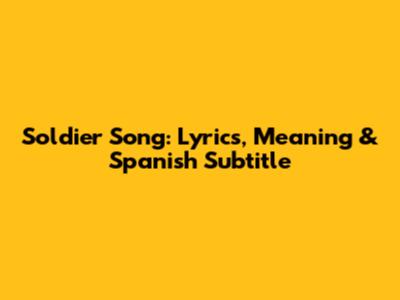 Soldier Song: Lyrics, Meaning & Spanish Subtitle