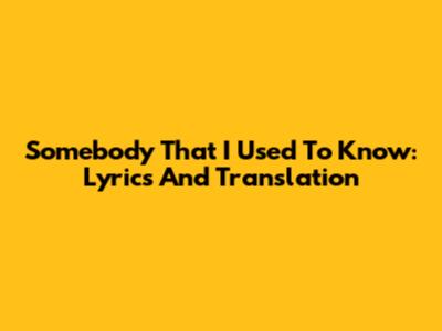 Somebody That I Used To Know: Lyrics And Translation