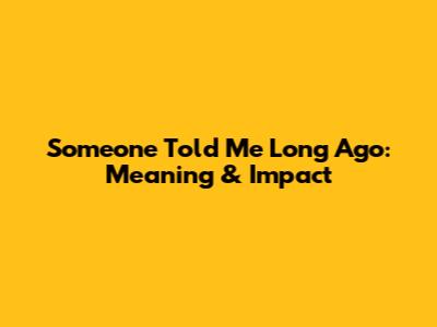 Someone Told Me Long Ago: Meaning & Impact