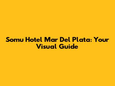 Somu Hotel Mar Del Plata: Your Visual Guide