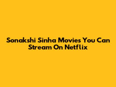 Sonakshi Sinha Movies You Can Stream On Netflix
