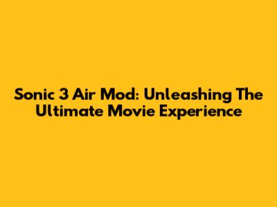 Sonic 3 Air Mod: Unleashing The Ultimate Movie Experience