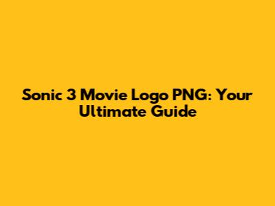 Sonic 3 Movie Logo PNG: Your Ultimate Guide