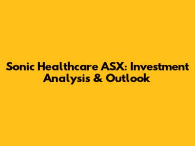 Sonic Healthcare ASX: Investment Analysis & Outlook