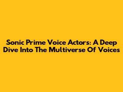 Sonic Prime Voice Actors: A Deep Dive Into The Multiverse Of Voices