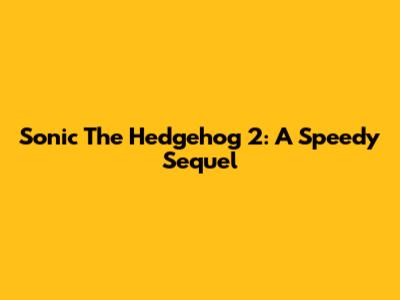 Sonic The Hedgehog 2: A Speedy Sequel