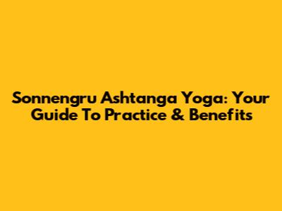 Sonnengru Ashtanga Yoga: Your Guide To Practice & Benefits
