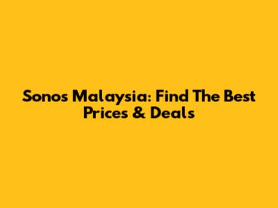 Sonos Malaysia: Find The Best Prices & Deals