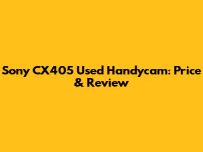 Sony CX405 Used Handycam: Price & Review