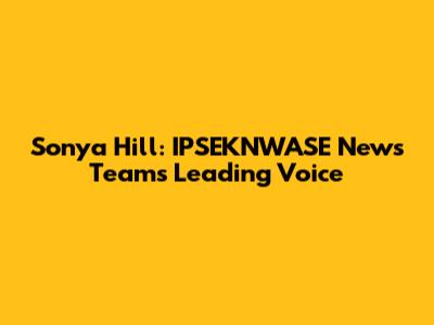 Sonya Hill: IPSEKNWASE News Team's Leading Voice