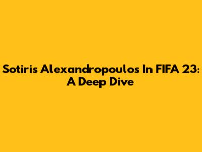 Sotiris Alexandropoulos In FIFA 23: A Deep Dive