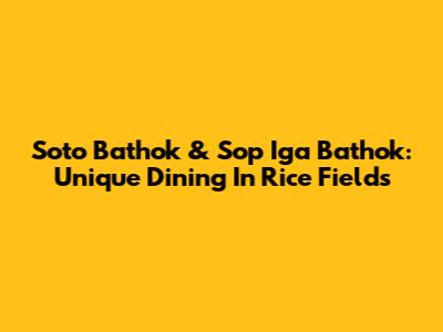 Soto Bathok & Sop Iga Bathok: Unique Dining In Rice Fields