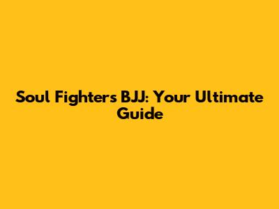 Soul Fighters BJJ: Your Ultimate Guide