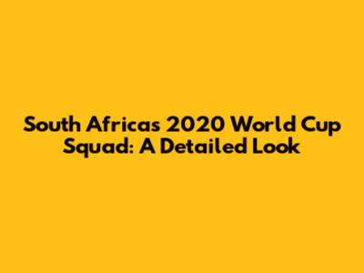 South Africa's 2020 World Cup Squad: A Detailed Look