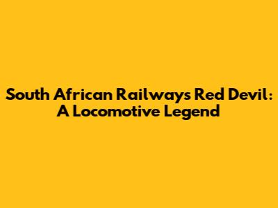 South African Railways Red Devil: A Locomotive Legend