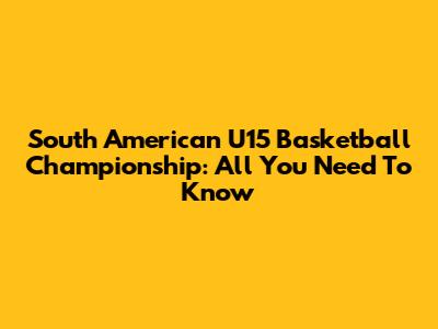 South American U15 Basketball Championship: All You Need To Know