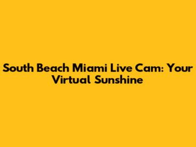 South Beach Miami Live Cam: Your Virtual Sunshine